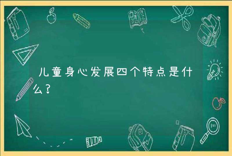 儿童身心发展四个特点是什么?,第1张