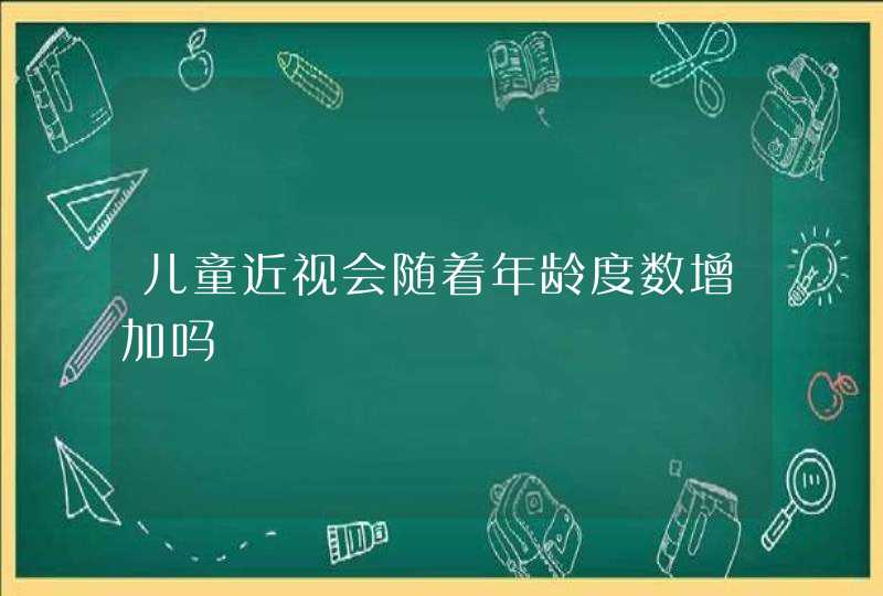 儿童近视会随着年龄度数增加吗,第1张