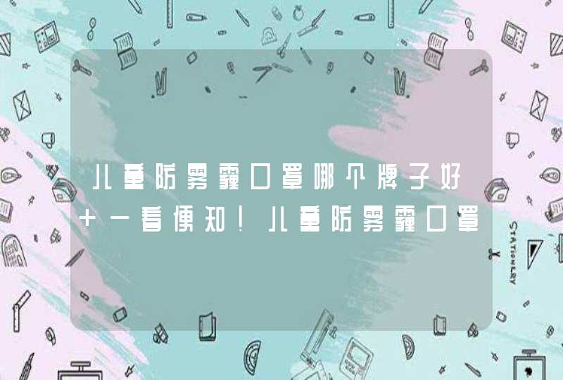 儿童防雾霾口罩哪个牌子好 一看便知！儿童防雾霾口罩哪种好,第1张