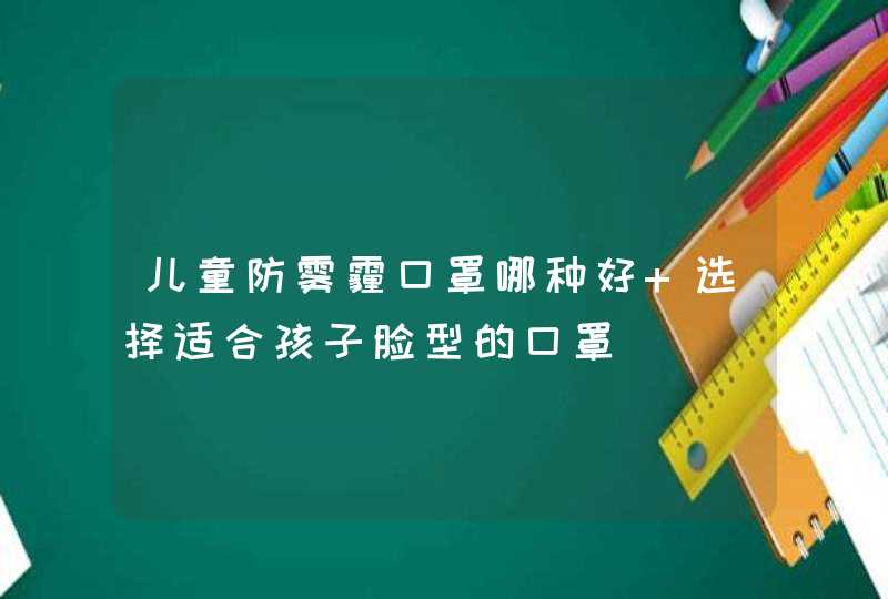 儿童防雾霾口罩哪种好 选择适合孩子脸型的口罩,第1张