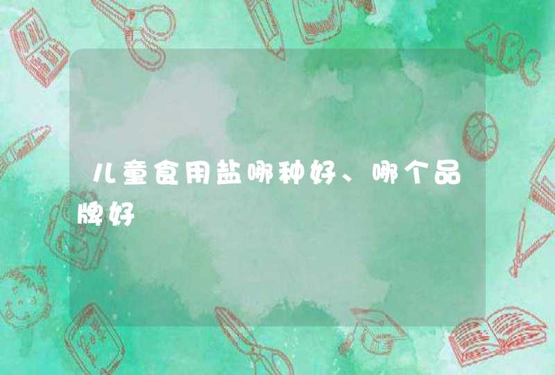 儿童食用盐哪种好、哪个品牌好,第1张