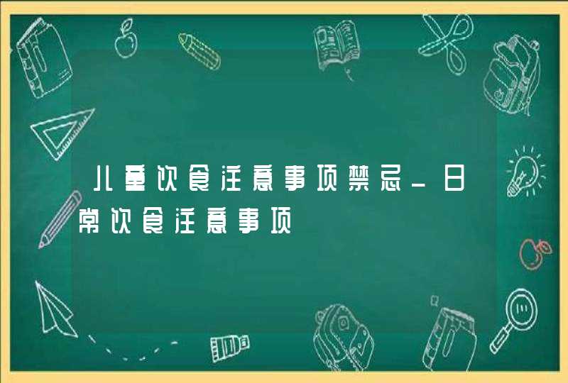 儿童饮食注意事项禁忌_日常饮食注意事项,第1张