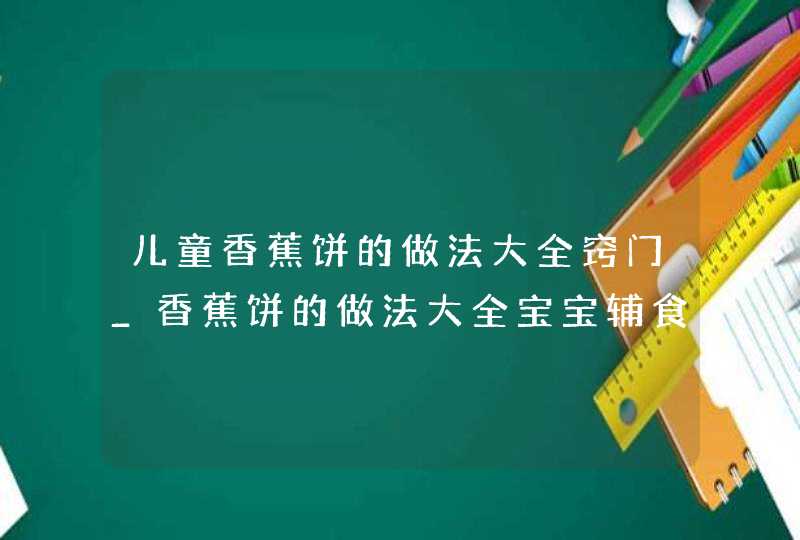 儿童香蕉饼的做法大全窍门_香蕉饼的做法大全宝宝辅食,第1张