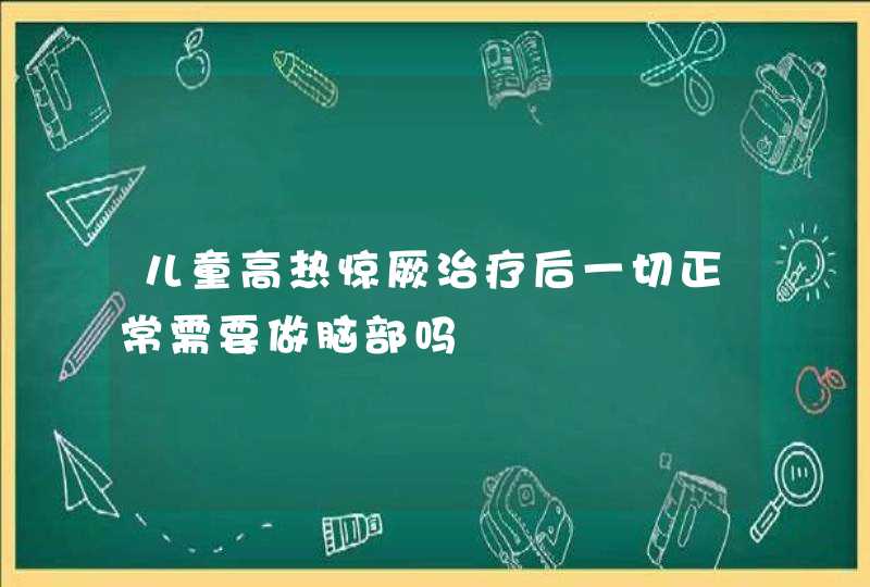 儿童高热惊厥治疗后一切正常需要做脑部吗,第1张