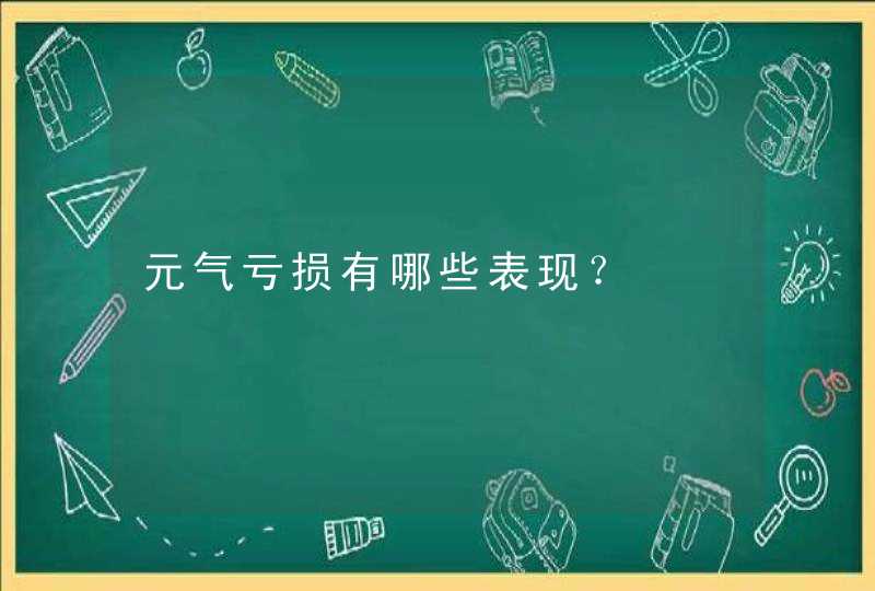 元气亏损有哪些表现？,第1张