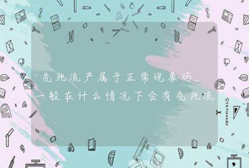 先兆流产属于正常现象吗_一般在什么情况下会有先兆流产的症状,第1张