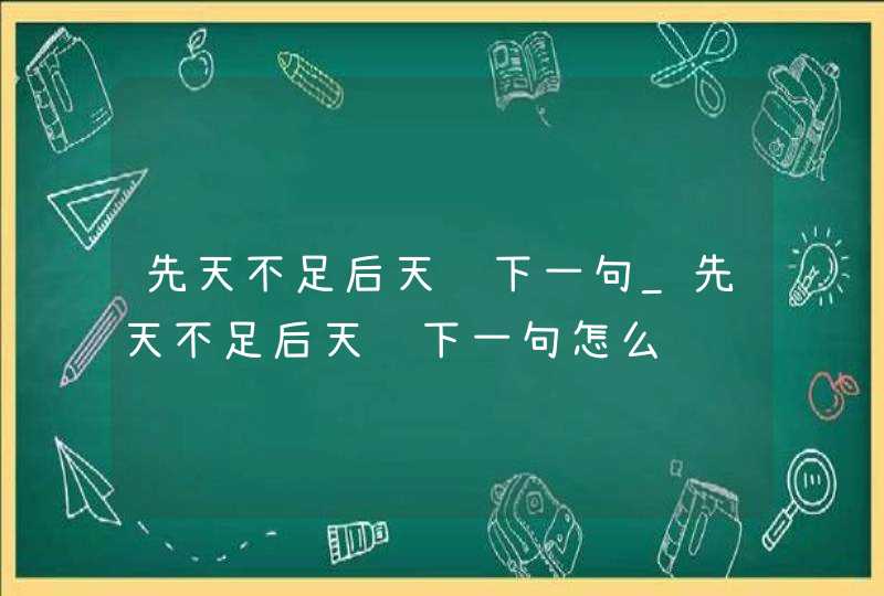 先天不足后天补下一句_先天不足后天补下一句怎么说,第1张