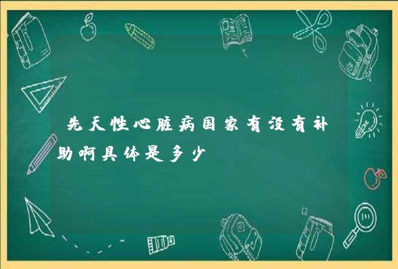 先天性心脏病国家有没有补助啊具体是多少？,第1张