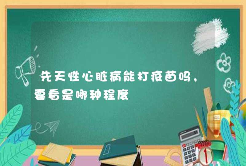 先天性心脏病能打疫苗吗，要看是哪种程度,第1张