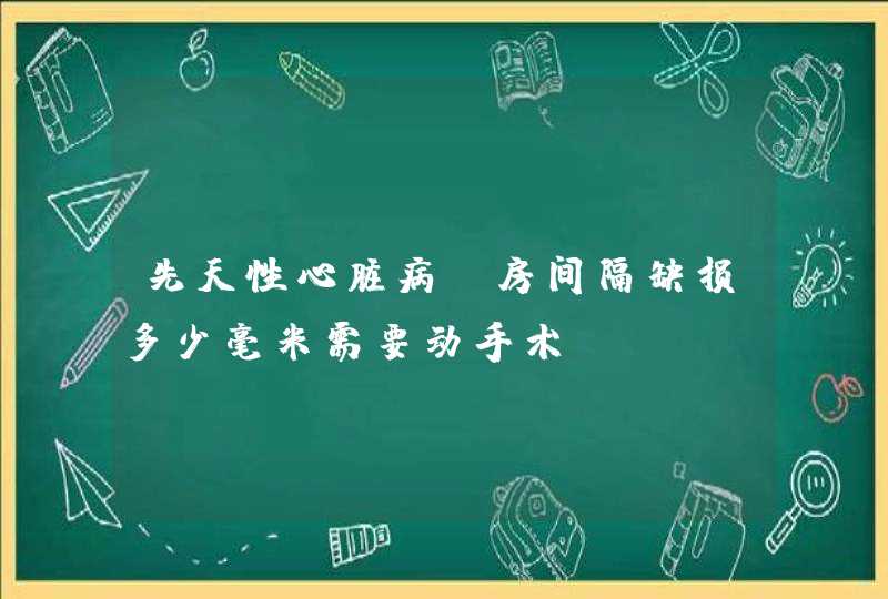 先天性心脏病.房间隔缺损多少毫米需要动手术,第1张