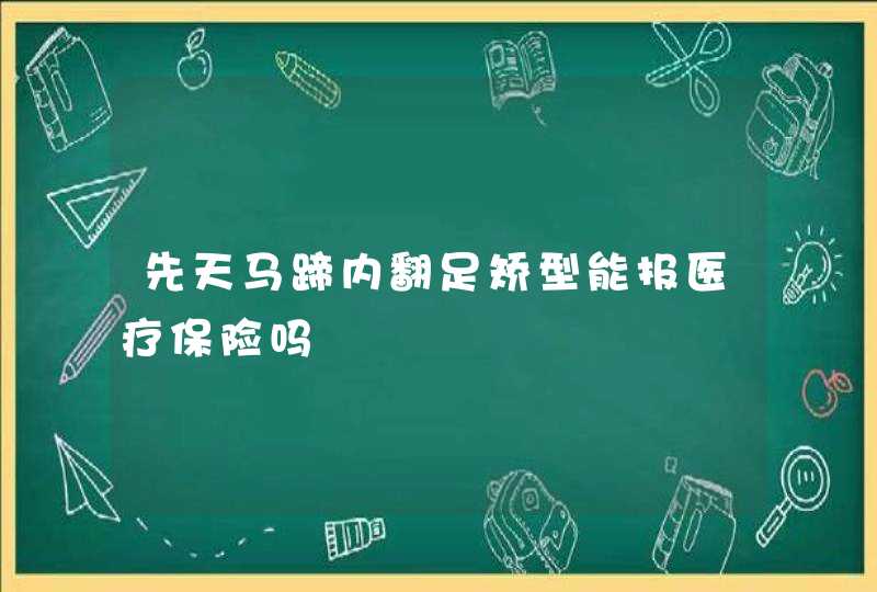 先天马蹄内翻足矫型能报医疗保险吗,第1张