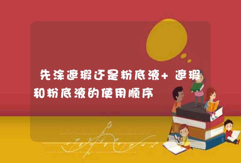 先涂遮瑕还是粉底液 遮瑕和粉底液的使用顺序,第1张