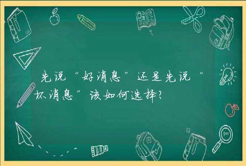 先说“好消息”还是先说“坏消息”该如何选择？,第1张