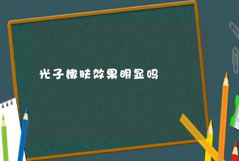 光子嫩肤效果明显吗,第1张