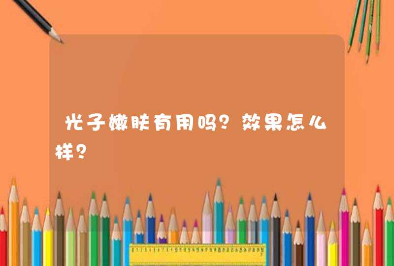 光子嫩肤有用吗？效果怎么样？,第1张