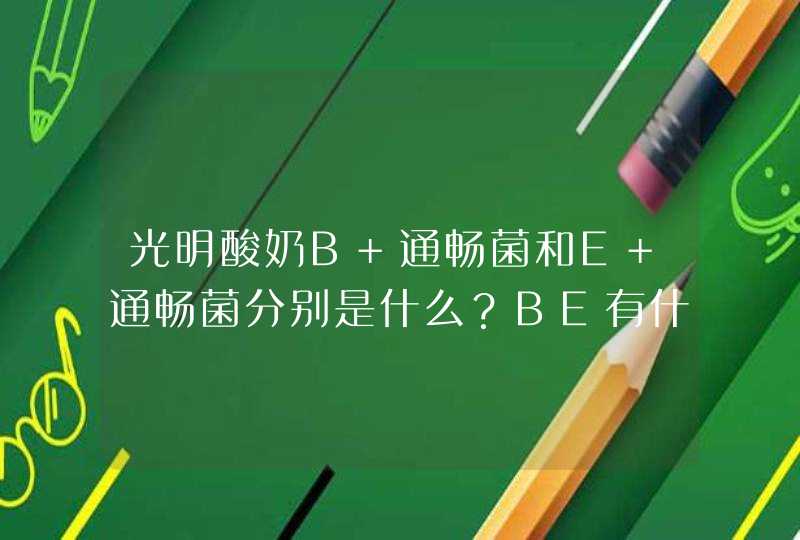 光明酸奶B+通畅菌和E+通畅菌分别是什么？BE有什么区别指的是什么呢？,第1张