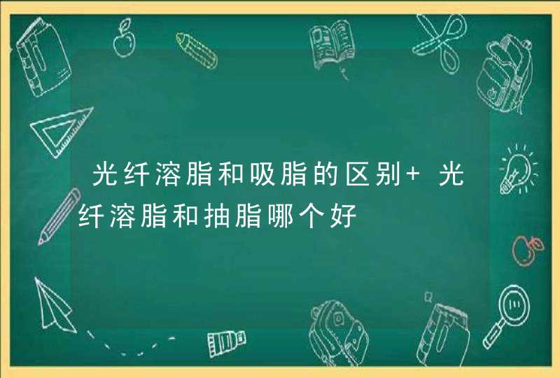 光纤溶脂和吸脂的区别 光纤溶脂和抽脂哪个好,第1张