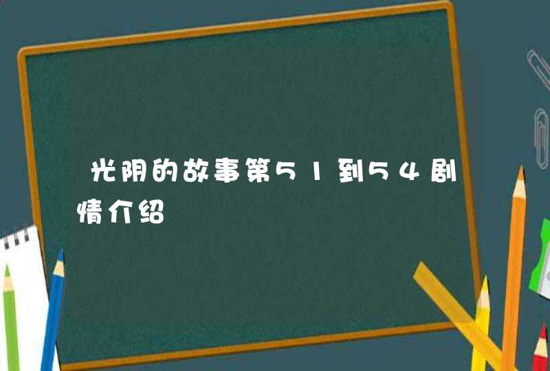 光阴的故事第51到54剧情介绍,第1张