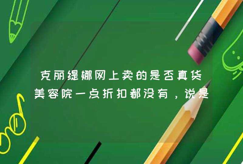 克丽缇娜网上卖的是否真货美容院一点折扣都没有，说是总部定的。美容院的报价可靠吗有没有官方报价,第1张