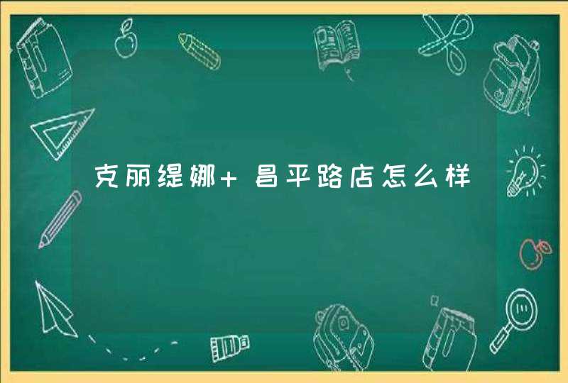 克丽缇娜 昌平路店怎么样,第1张