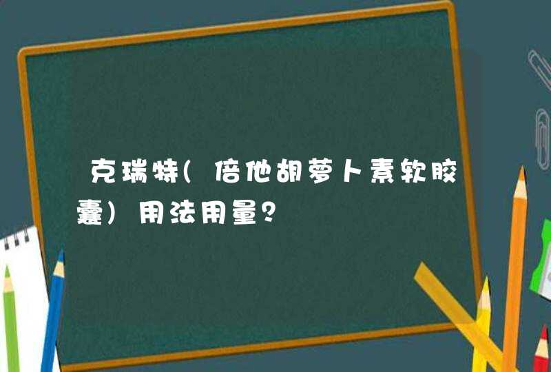 克瑞特(倍他胡萝卜素软胶囊)用法用量？,第1张