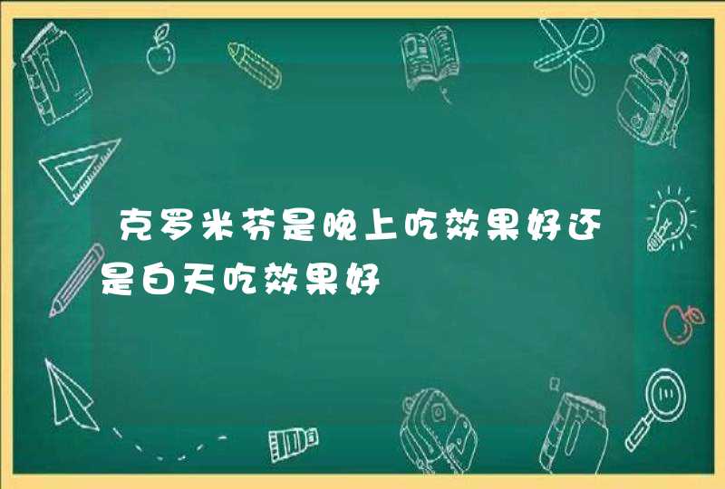 克罗米芬是晚上吃效果好还是白天吃效果好,第1张