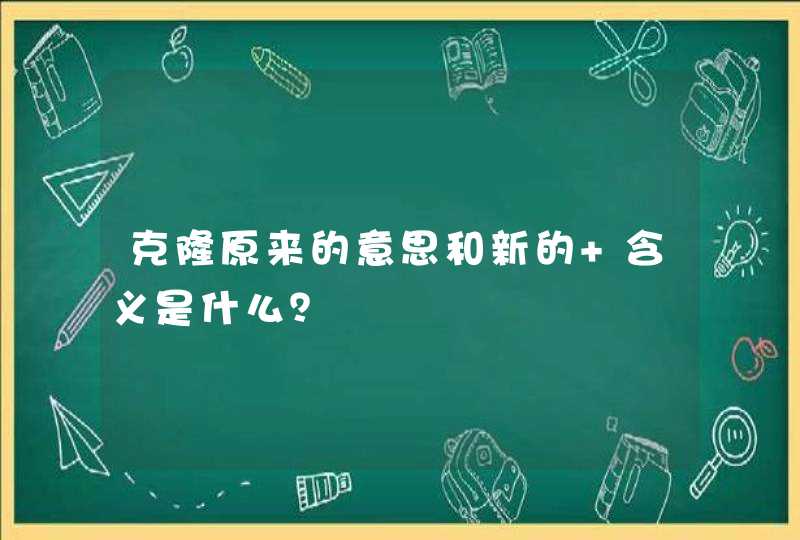 克隆原来的意思和新的 含义是什么？,第1张