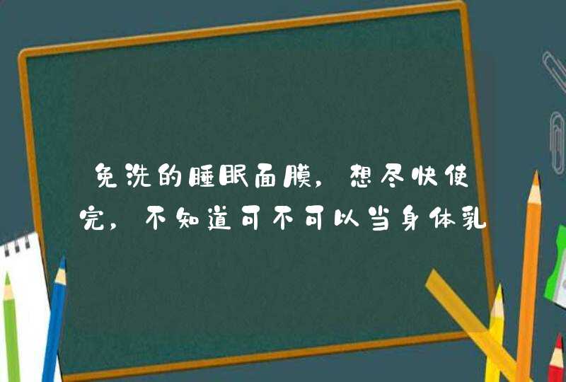 免洗的睡眠面膜，想尽快使完，不知道可不可以当身体乳，或者有没有其他办法,第1张