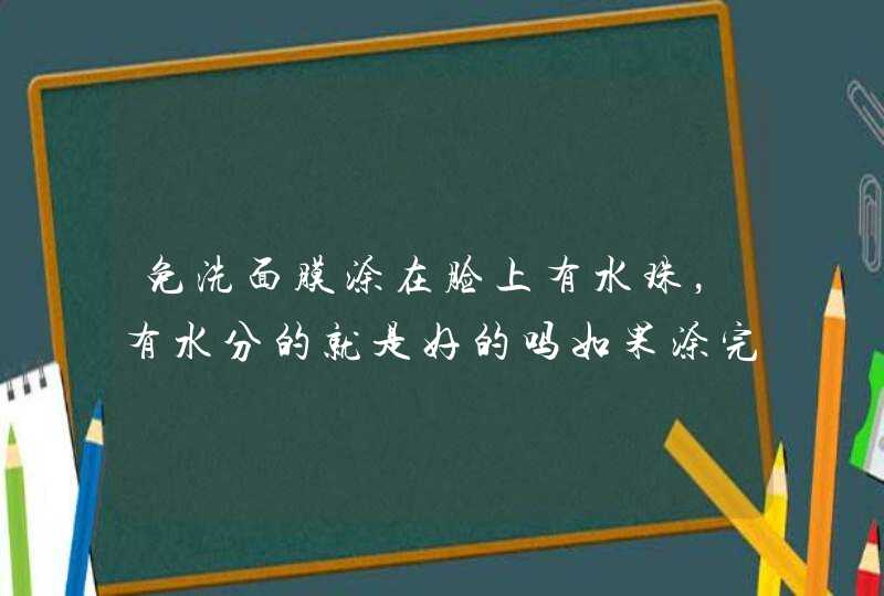 免洗面膜涂在脸上有水珠，有水分的就是好的吗如果涂完很干就不好吗,第1张