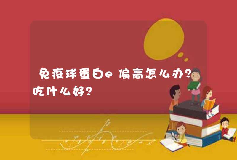 免疫球蛋白e偏高怎么办？吃什么好？,第1张