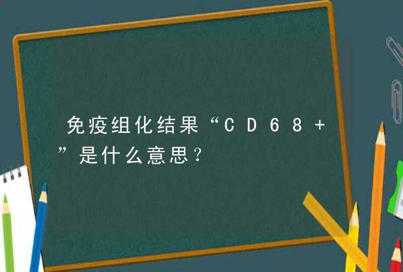 免疫组化结果“CD68+”是什么意思？,第1张