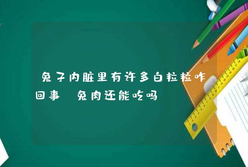 兔子内脏里有许多白粒粒咋回事，兔肉还能吃吗？,第1张