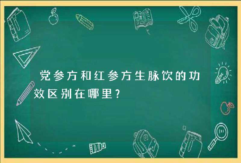 党参方和红参方生脉饮的功效区别在哪里？,第1张