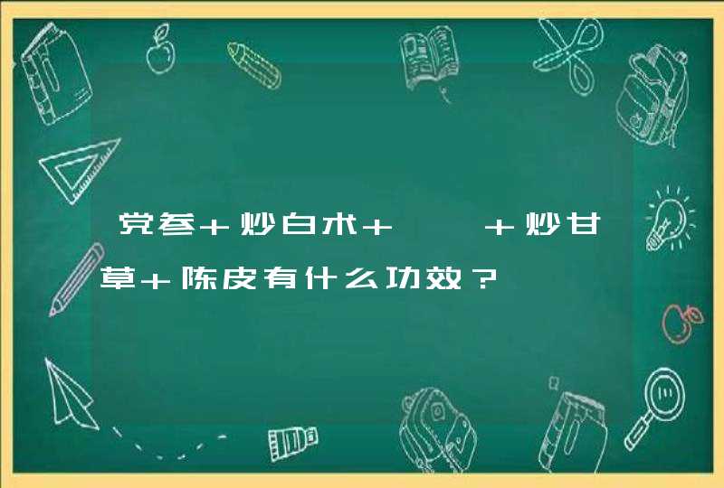 党参 炒白术 茯苓 炒甘草 陈皮有什么功效？,第1张