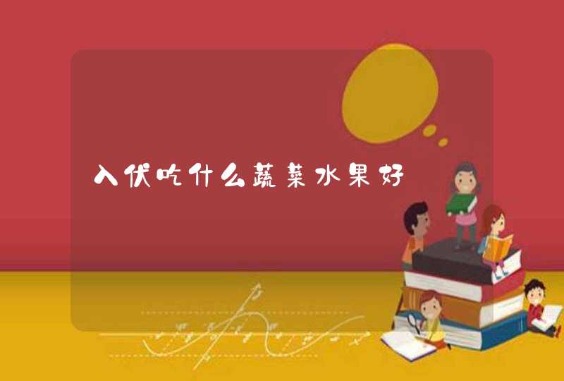 入伏吃什么蔬菜水果好,第1张