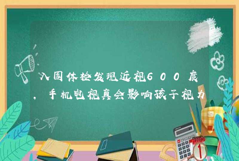 入园体检发现近视600度，手机电视真会影响孩子视力？,第1张