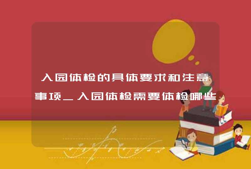 入园体检的具体要求和注意事项_入园体检需要体检哪些项目,第1张