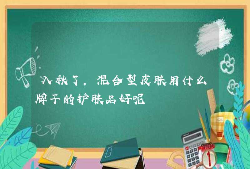 入秋了，混合型皮肤用什么牌子的护肤品好呢,第1张