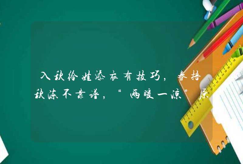 入秋给娃添衣有技巧，春捂秋冻不靠谱，“两暖一凉”原则要牢记,第1张