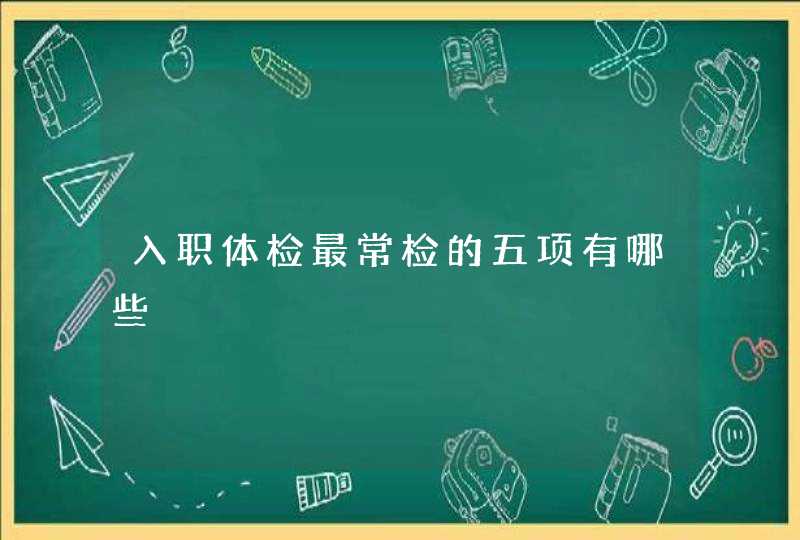 入职体检最常检的五项有哪些,第1张