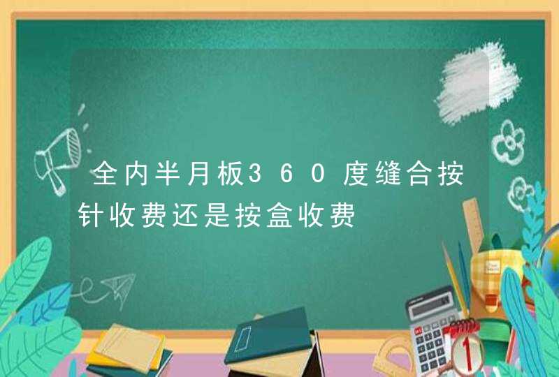 全内半月板360度缝合按针收费还是按盒收费,第1张