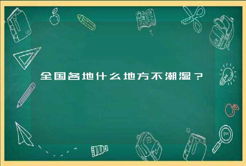 全国各地什么地方不潮湿？,第1张