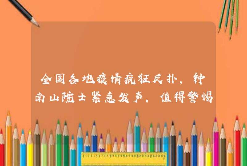 全国各地疫情疯狂反扑，钟南山院士紧急发声，值得警惕，说了什么？,第1张