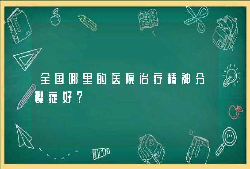 全国哪里的医院治疗精神分裂症好？,第1张