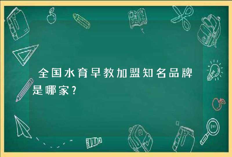 全国水育早教加盟知名品牌是哪家？,第1张