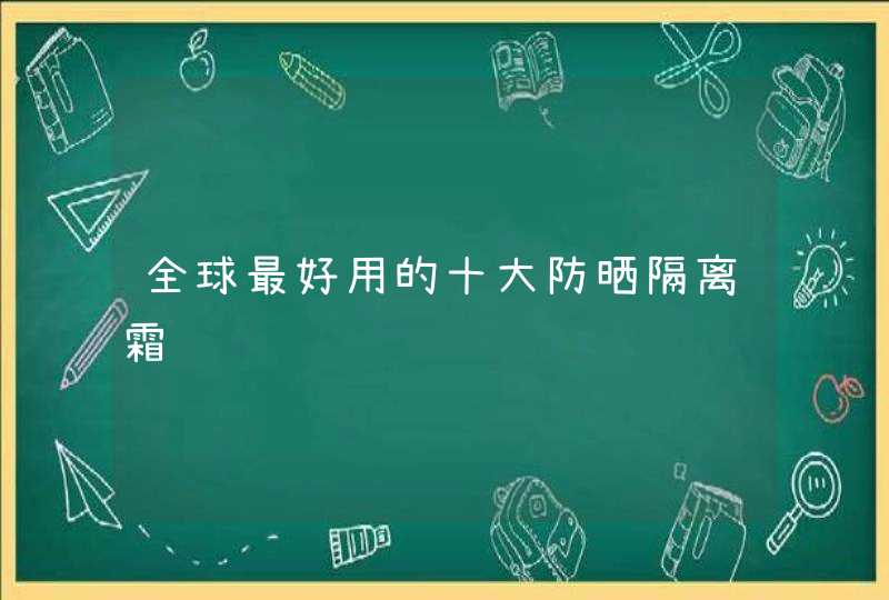 全球最好用的十大防晒隔离霜,第1张