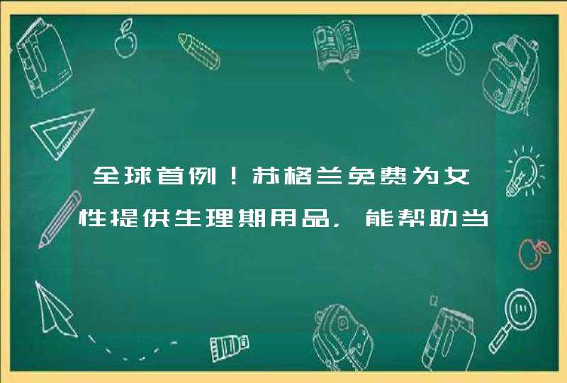 全球首例！苏格兰免费为女性提供生理期用品，能帮助当地女性解决哪些问题？,第1张