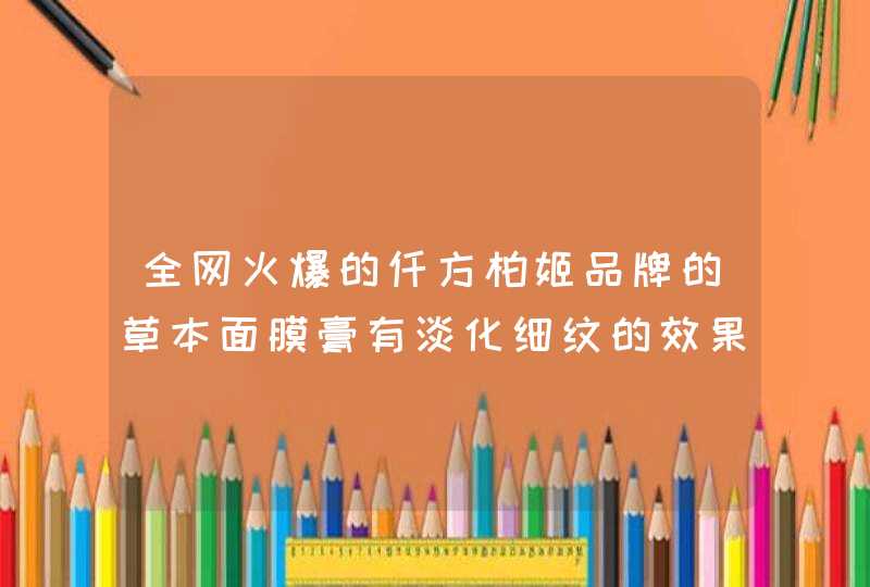 全网火爆的仟方柏姬品牌的草本面膜膏有淡化细纹的效果吗,第1张