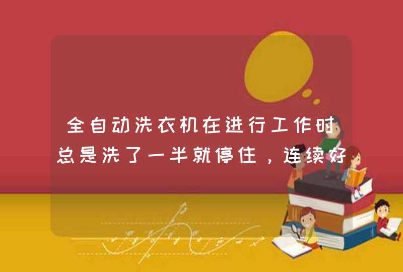 全自动洗衣机在进行工作时总是洗了一半就停住，连续好几回。这是怎么回事，如何解决,第1张