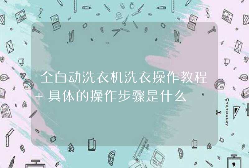 全自动洗衣机洗衣操作教程 具体的操作步骤是什么,第1张